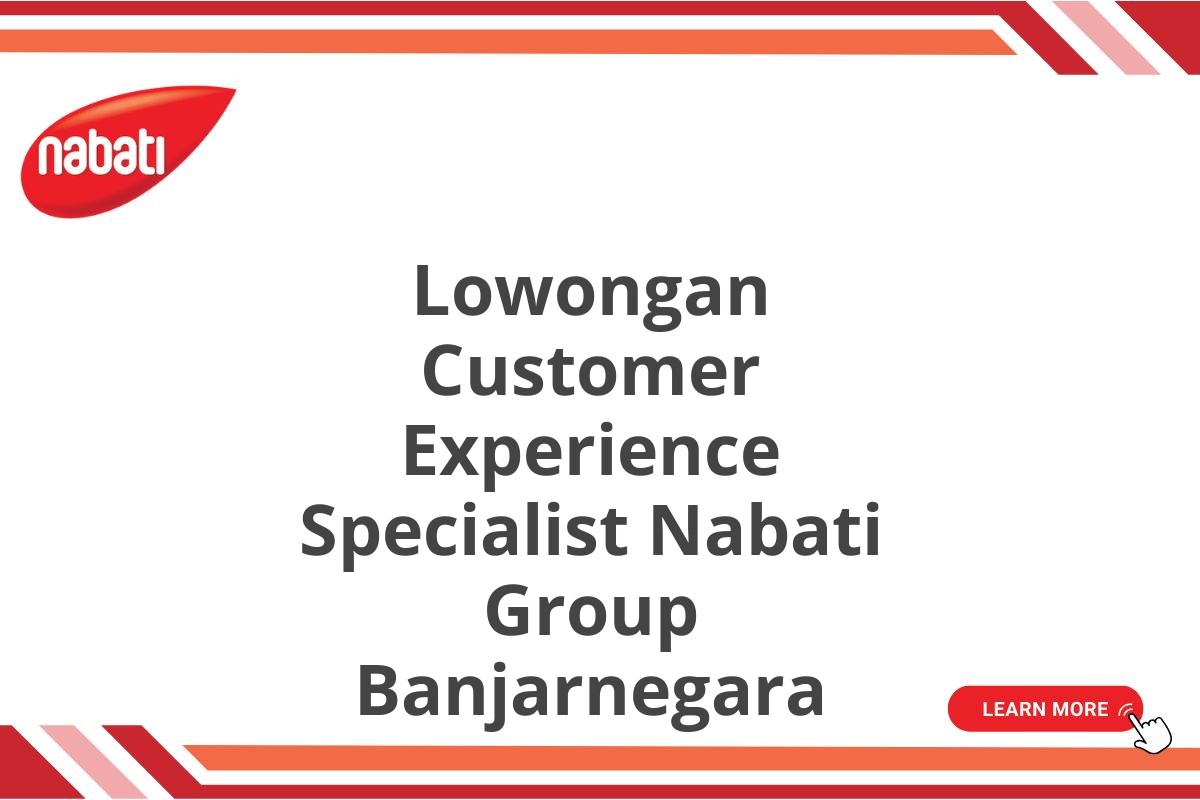 Lowongan Customer Experience Specialist Nabati Group Banjarnegara